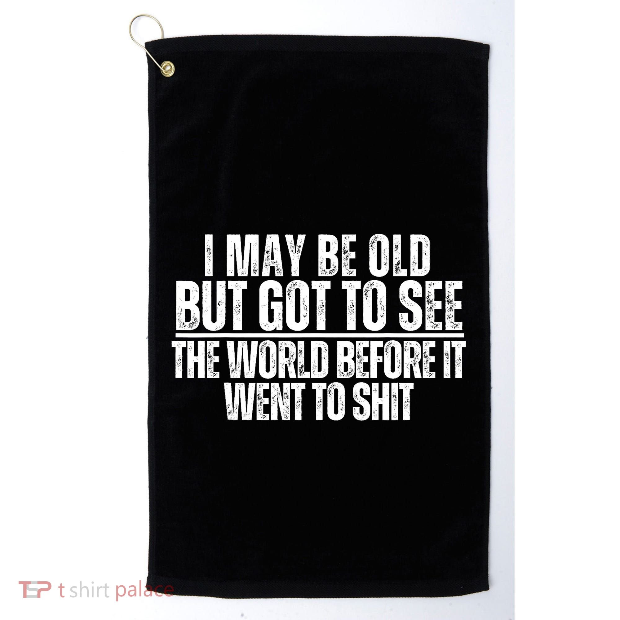 I May Be Old But I Got To See The World Before It Funny Golf Towel