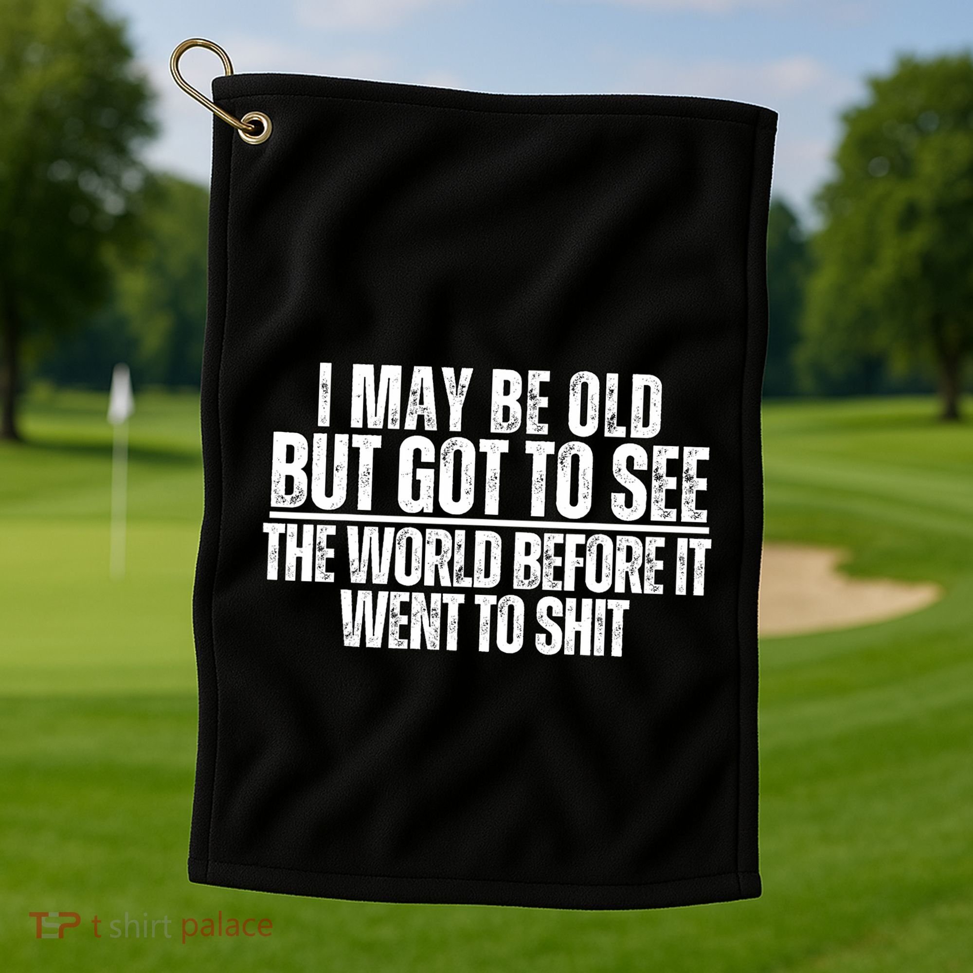 I May Be Old But I Got To See The World Before It Funny Golf Towel