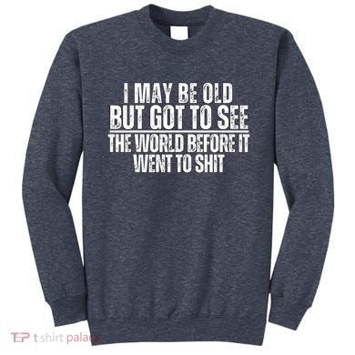 I May Be Old But I Got To See The World Before It Funny Sweatshirt