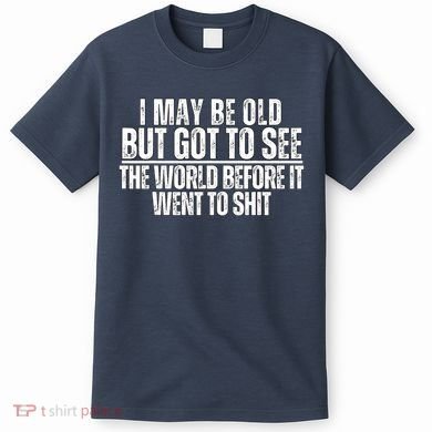I May Be Old But I Got To See The World Before It Funny T-Shirt