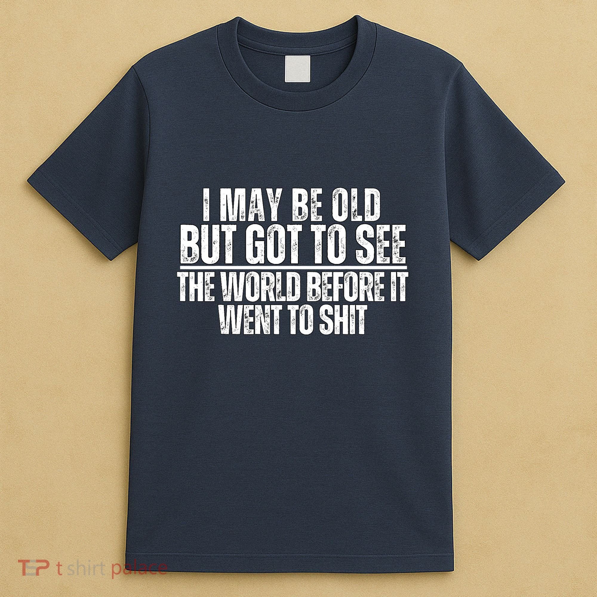 I May Be Old But I Got To See The World Before It Funny T-Shirt