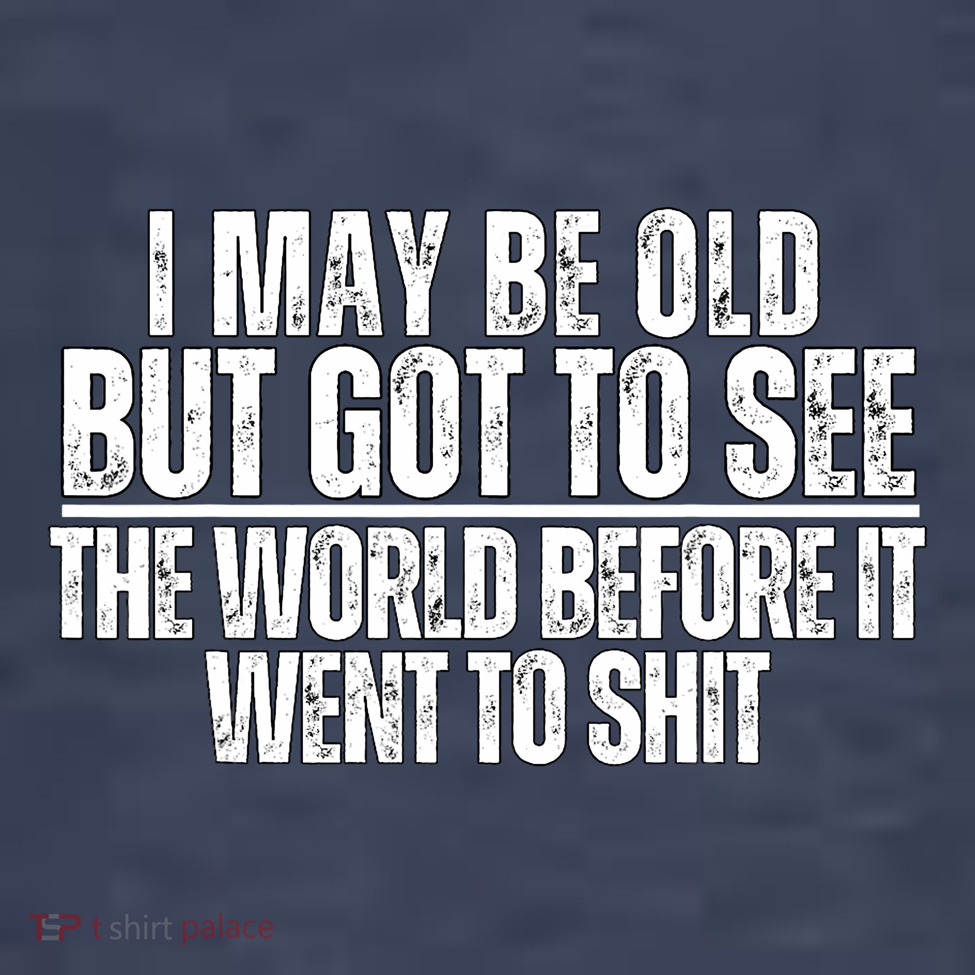 I May Be Old But I Got To See The World Before It Funny T-Shirt