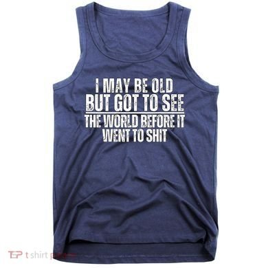 I May Be Old But I Got To See The World Before It Funny Tank Top