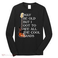 I May Be Old But I Got To See All The Cool Bands Long Sleeve Shirt thumb 0