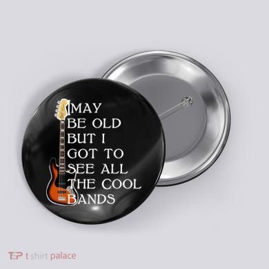 I May Be Old But I Got To See All The Cool Bands Button
