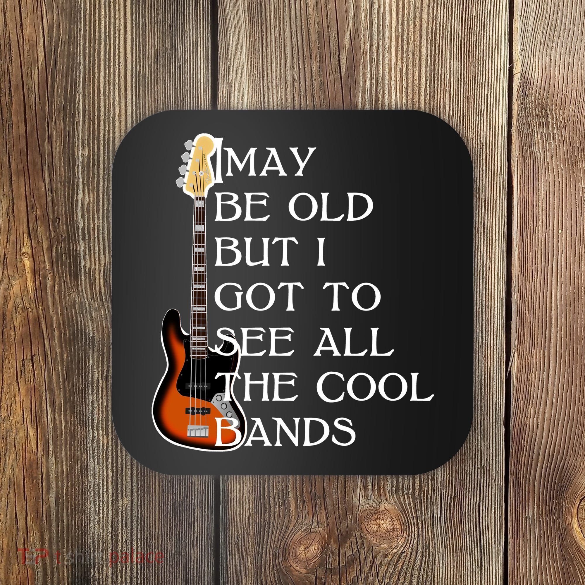 I May Be Old But I Got To See All The Cool Bands Coaster