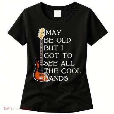 I May Be Old But I Got To See All The Cool Bands Women's T-Shirt