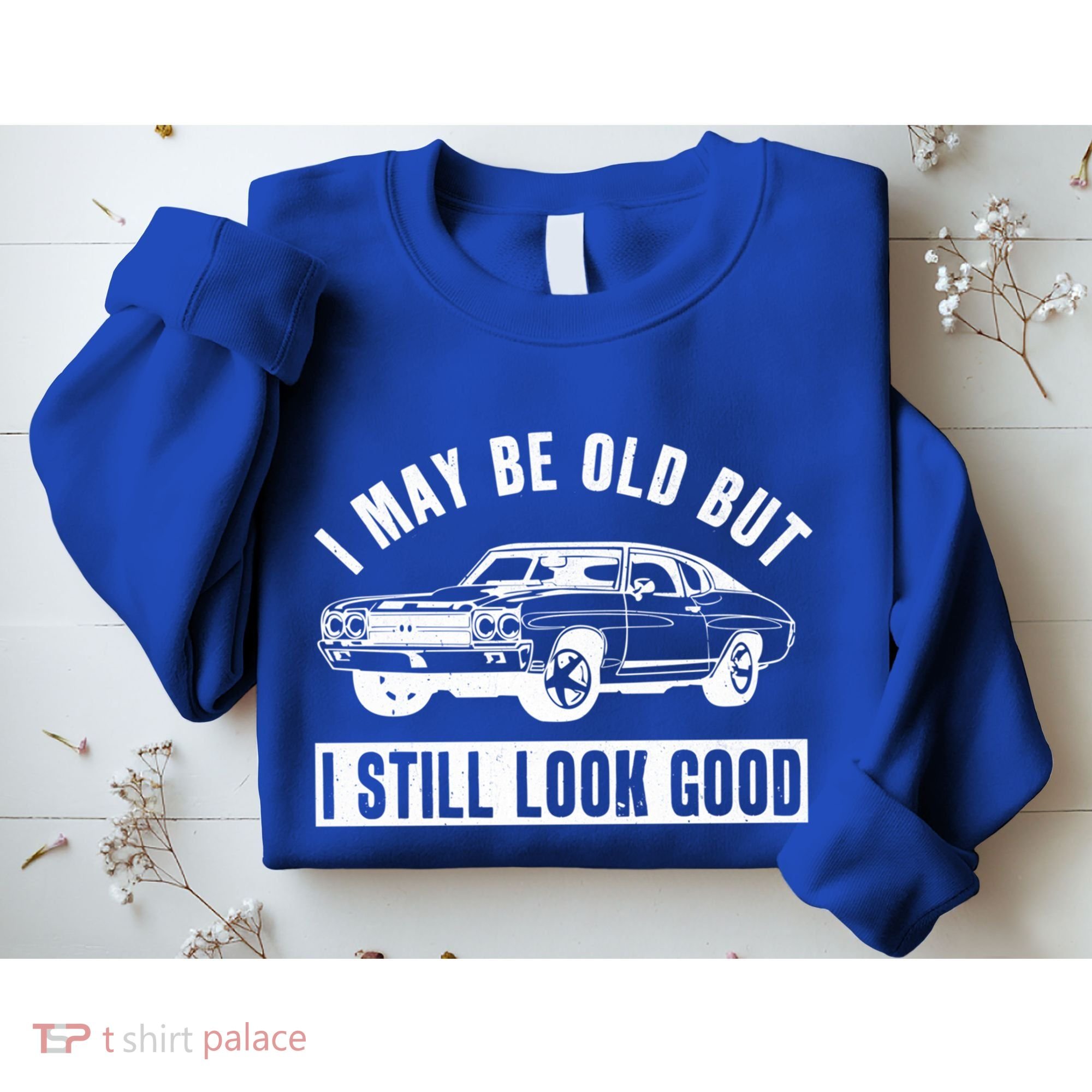 I May Be Old But I Still Look Good Classic Muscle Car Gift Sweatshirt