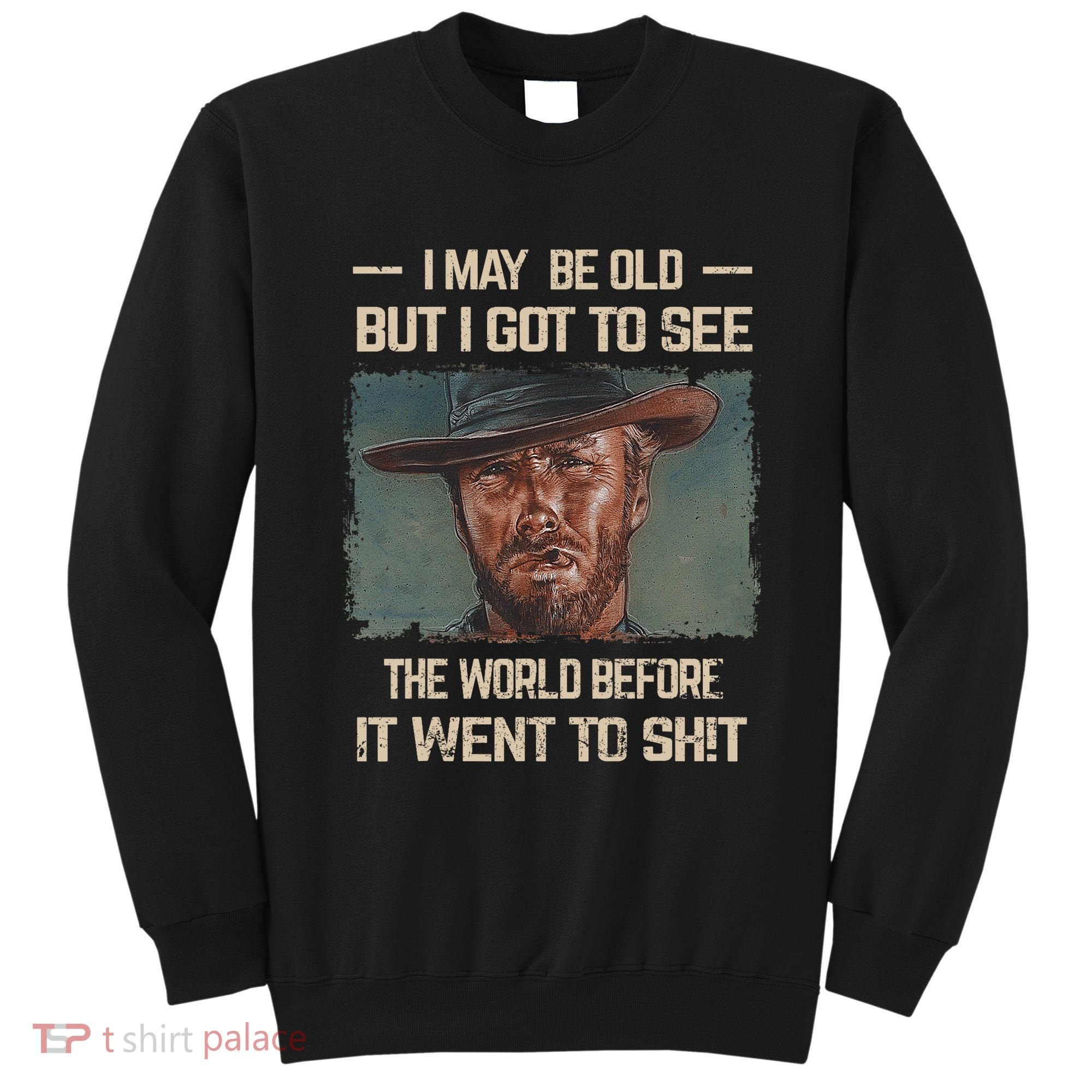 I May Be Old But Got To See The World Before It Went So Sweatshirt