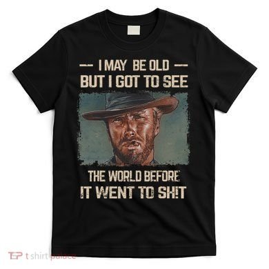 I May Be Old But Got To See The World Before It Went So T-Shirt
