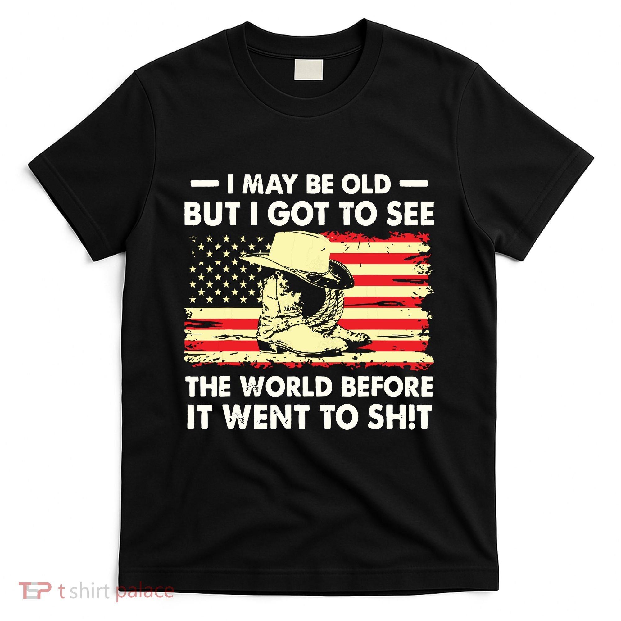 I May Be Old But I Got To See The World Before It Went To T-Shirt