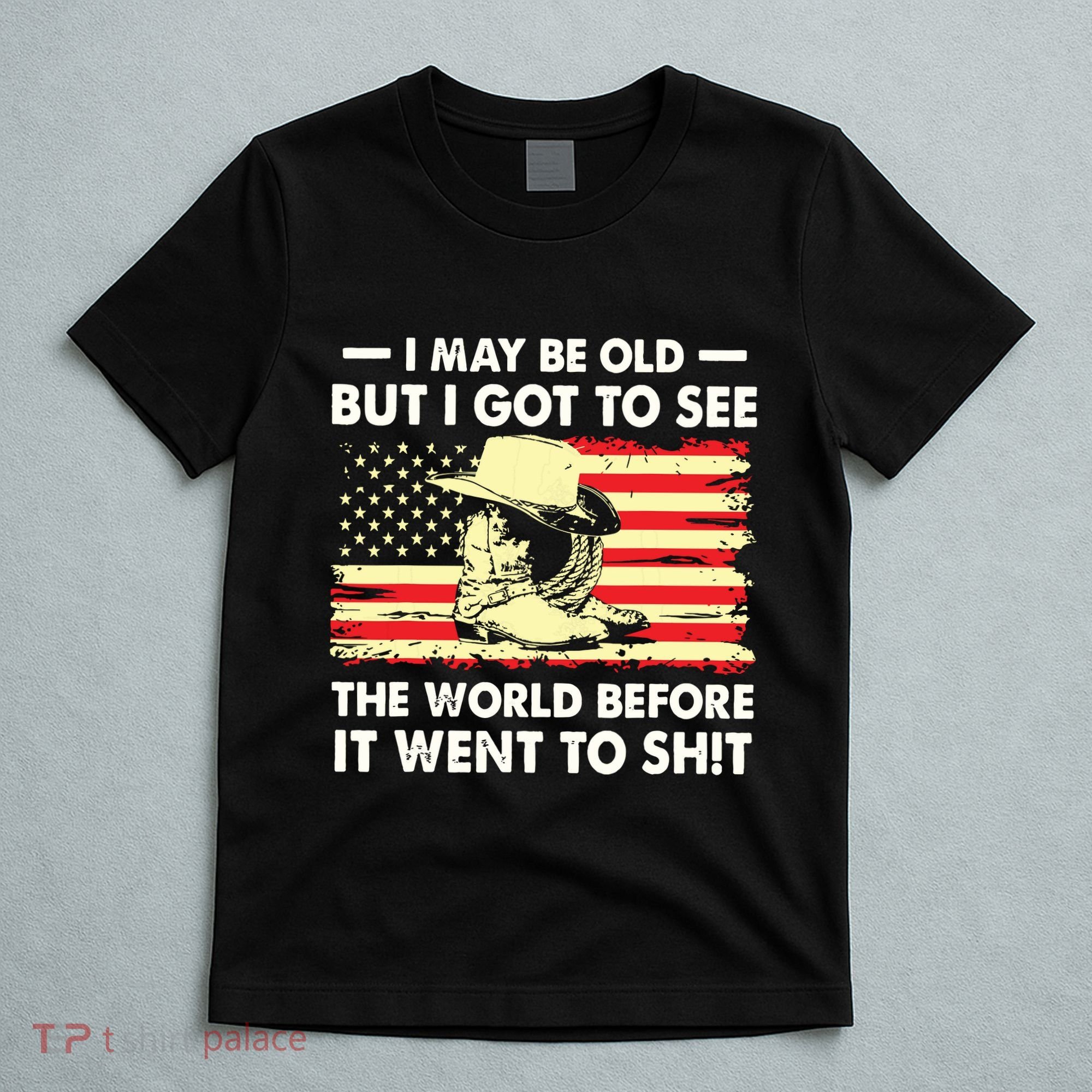 I May Be Old But I Got To See The World Before It Went To T-Shirt