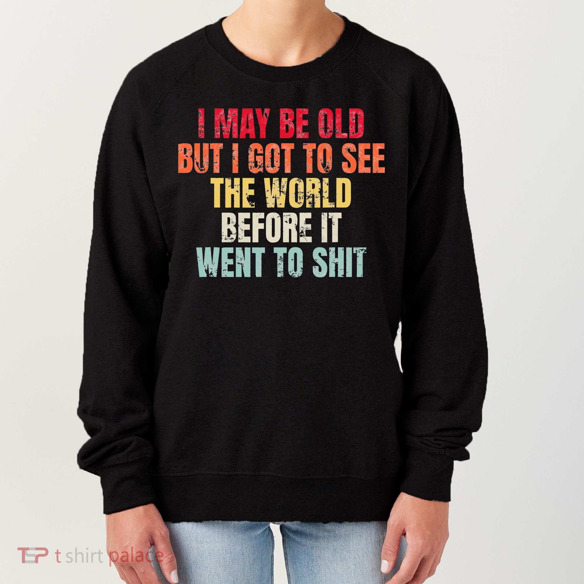 I May Be Old But I Got To See The World Before It Went To Women's Sweatshirt