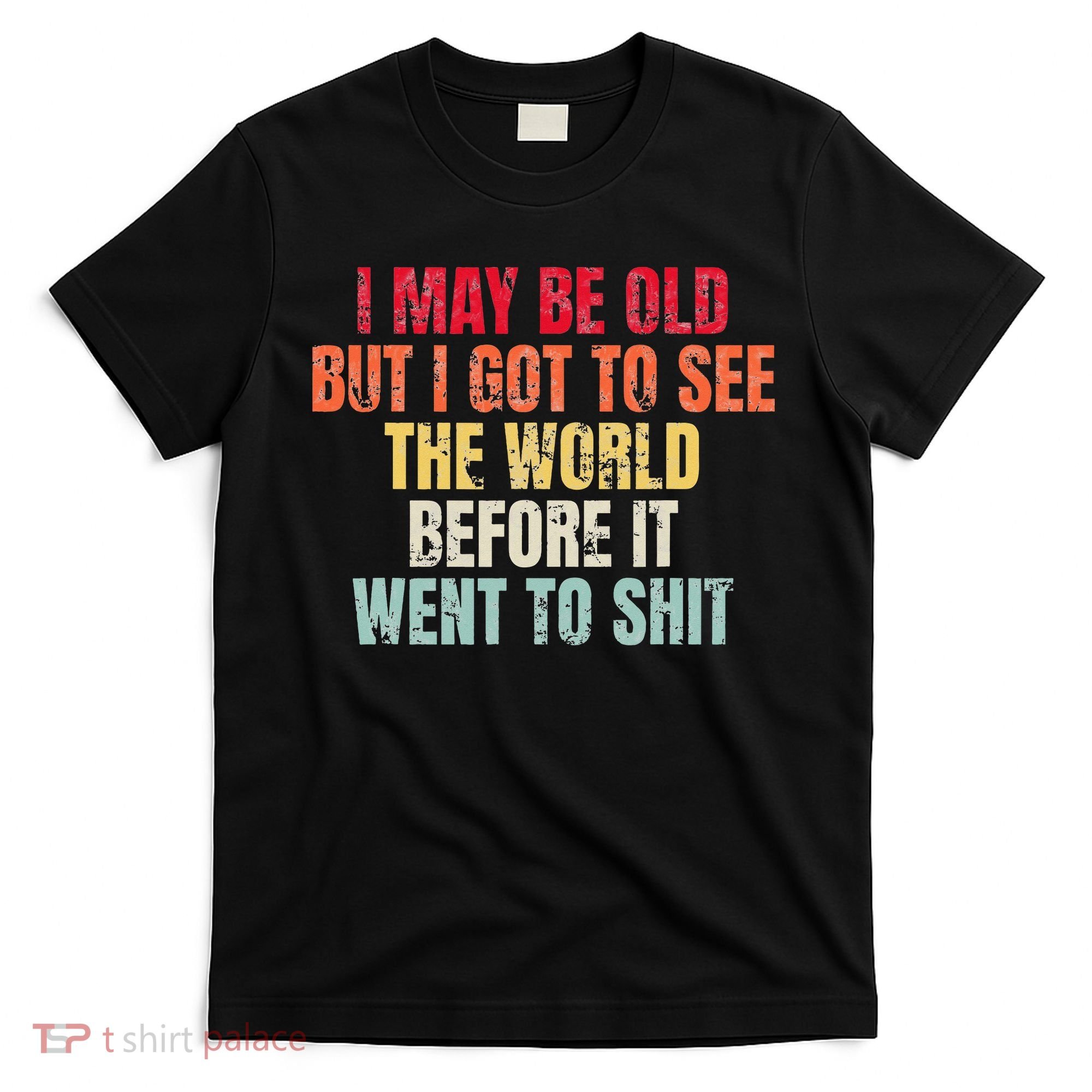 I May Be Old But I Got To See The World Before It Went To T-Shirt