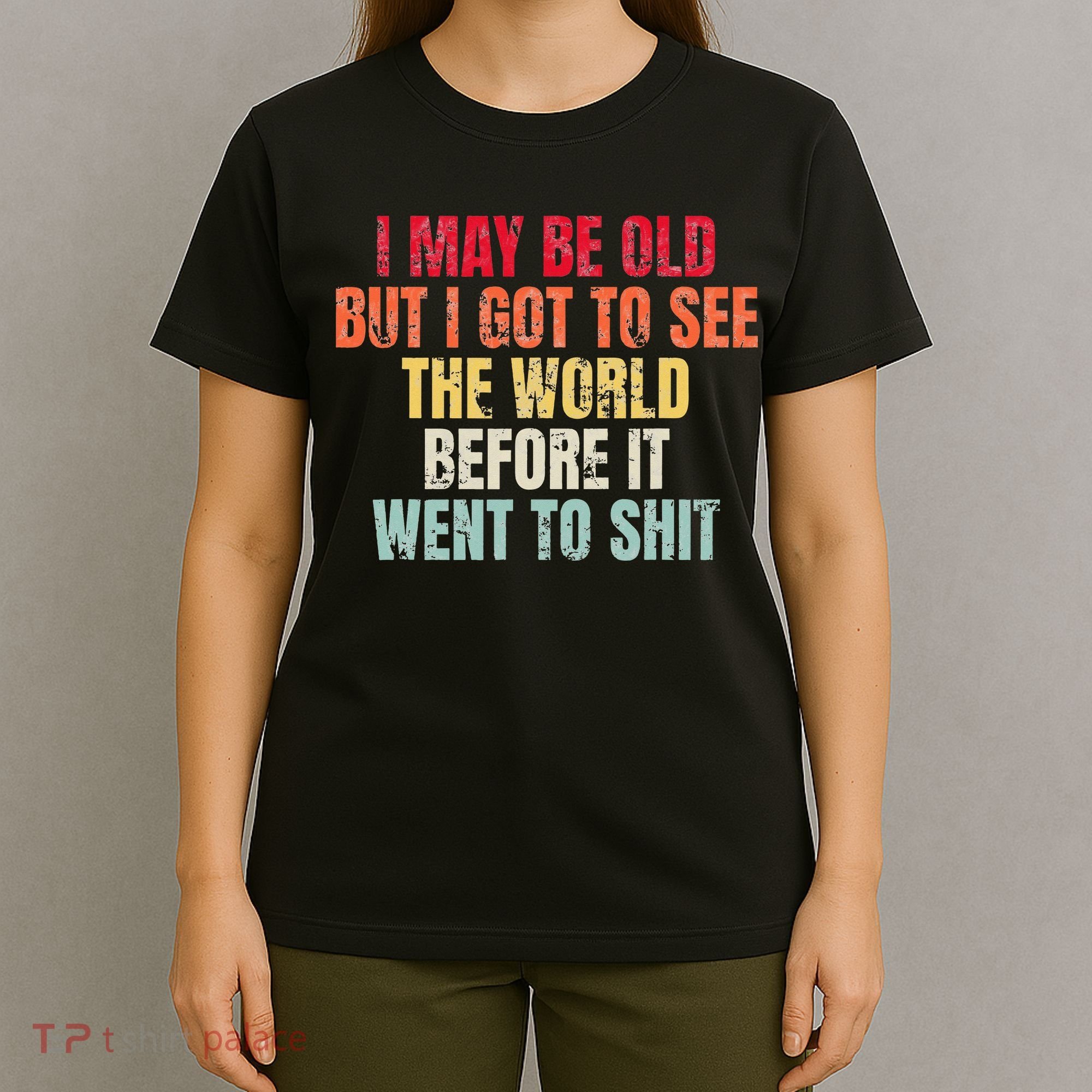 I May Be Old But I Got To See The World Before It Went To T-Shirt