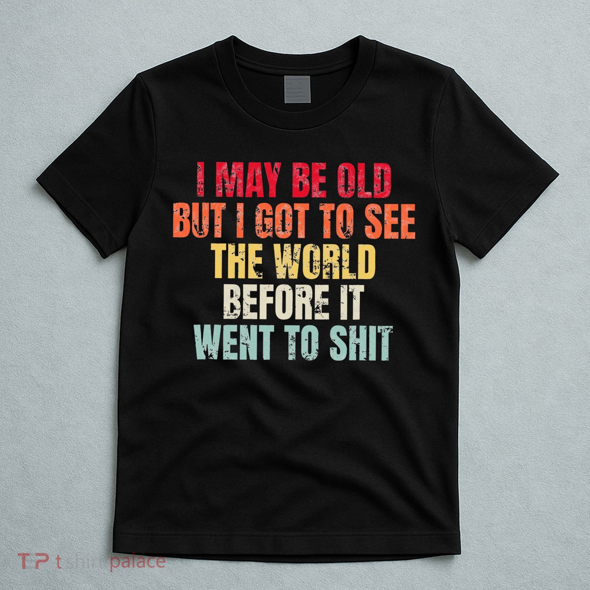 I May Be Old But I Got To See The World Before It Went To T-Shirt