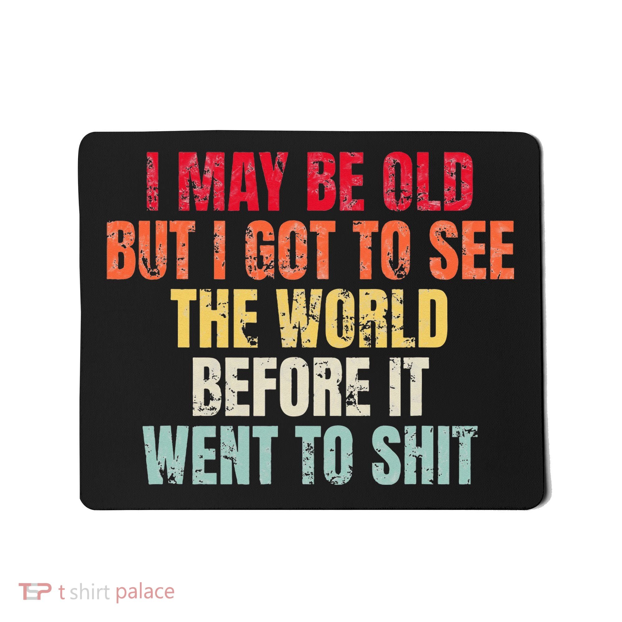 I May Be Old But I Got To See The World Before It Went To Mousepad
