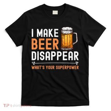 I Make Beer Disappear What's Your Superpower Funny Drinking T-Shirt