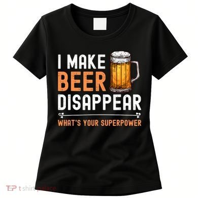 I Make Beer Disappear What's Your Superpower Funny Drinking Women's T-Shirt