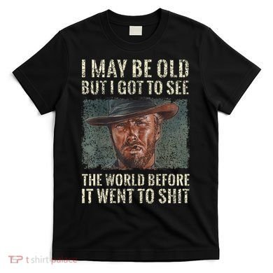 I May Be Old But Got To See The World Before It Went So T-Shirt