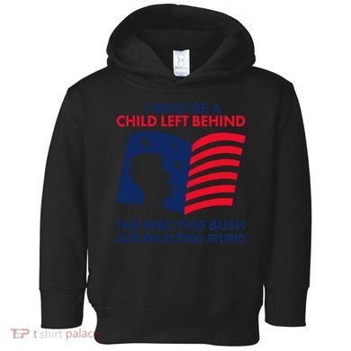 I Must Be A Child Left Behind This Way This Bush Got Me Acting Stupid Toddler Hoodie