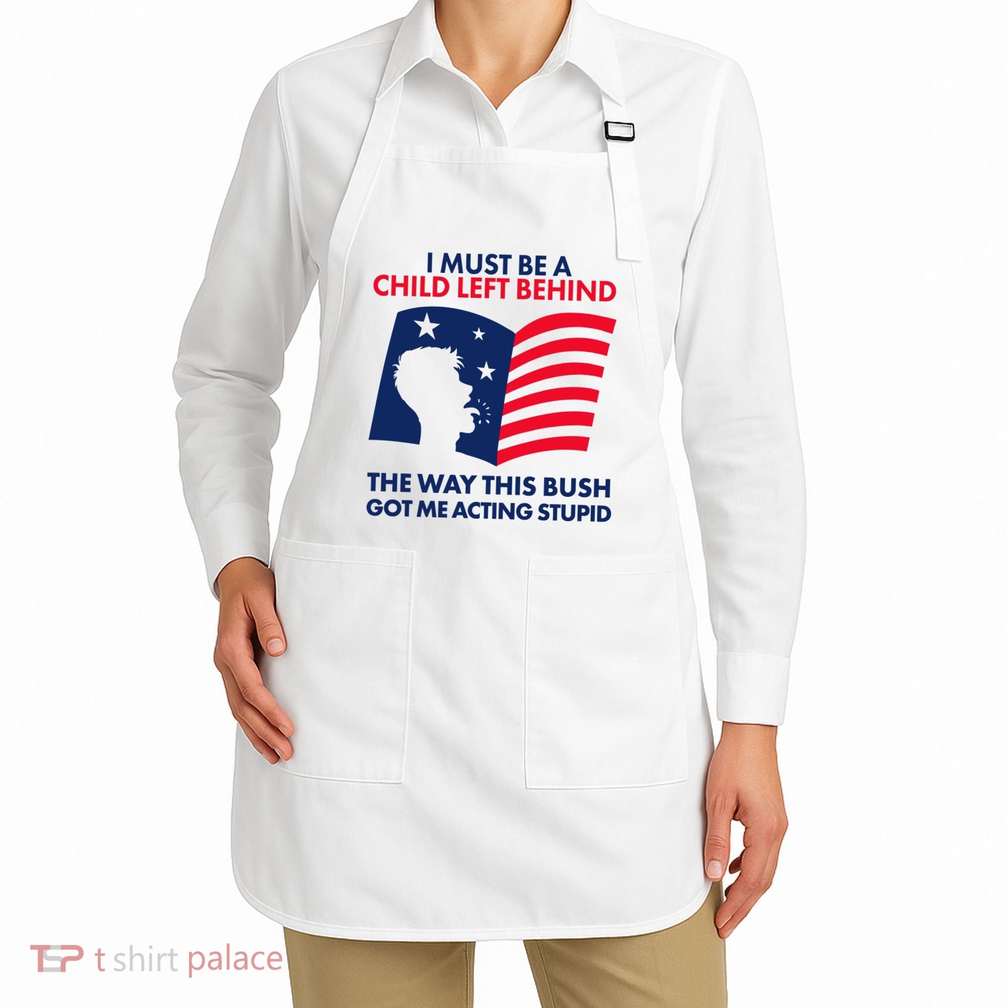 I Must Be A Child Left Behind This Way This Bush Got Me Acting Stupid Apron