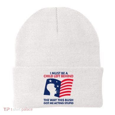 I Must Be A Child Left Behind This Way This Bush Got Me Acting Stupid Beanie