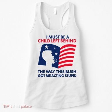 I Must Be A Child Left Behind This Way This Bush Got Me Acting Stupid Women's Tank Top