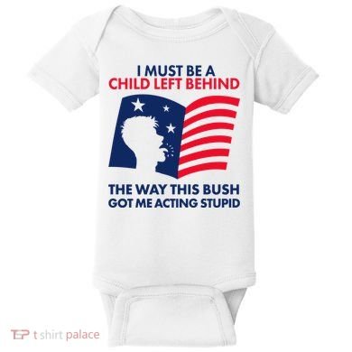 I Must Be A Child Left Behind This Way This Bush Got Me Acting Stupid Baby Bodysuit