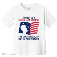 I Must Be A Child Left Behind This Way This Bush Got Me Acting Stupid Toddler T-Shirt thumb 0