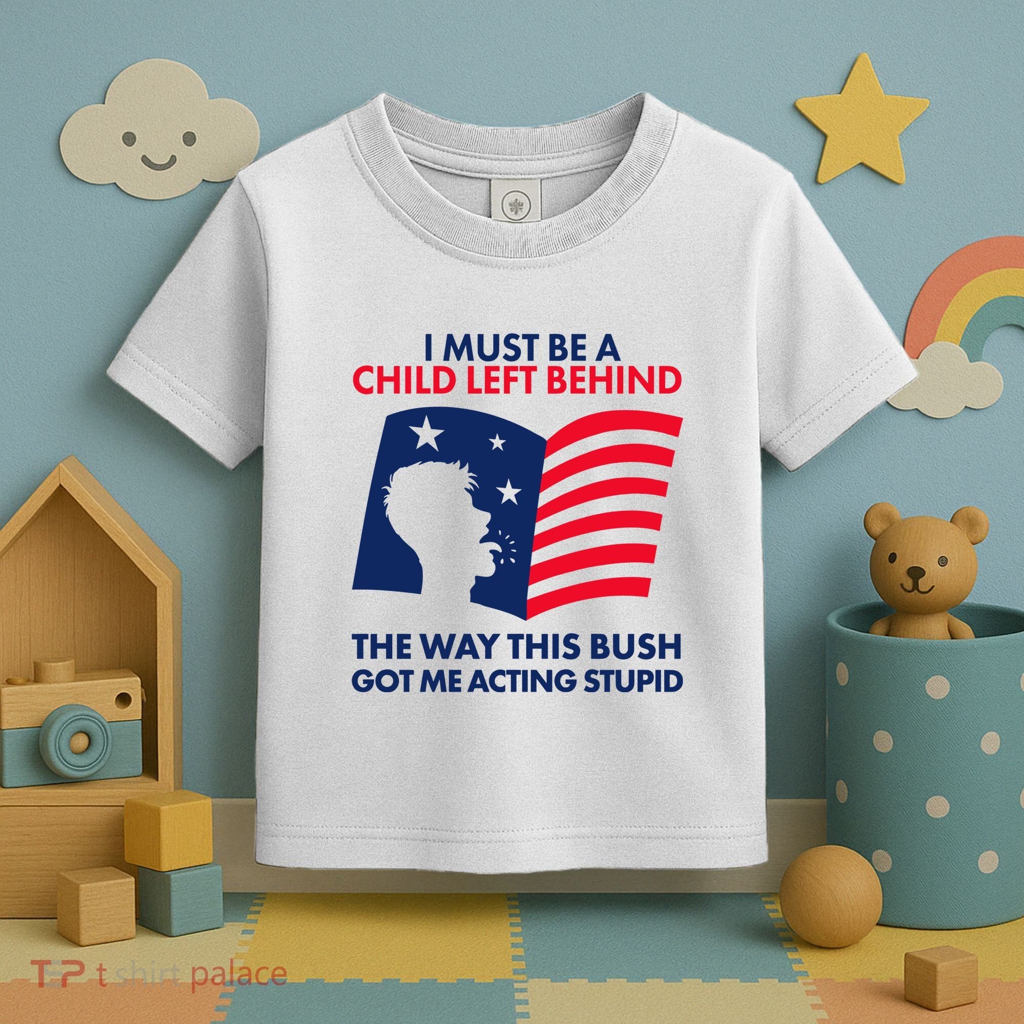 I Must Be A Child Left Behind This Way This Bush Got Me Acting Stupid Toddler T-Shirt