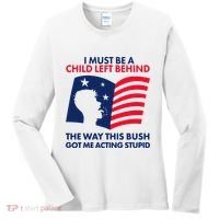 I Must Be A Child Left Behind This Way This Bush Got Me Acting Stupid Women's Long Sleeve Shirt thumb 0
