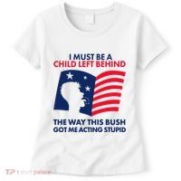 I Must Be A Child Left Behind This Way This Bush Got Me Acting Stupid Women's T-Shirt thumb 0