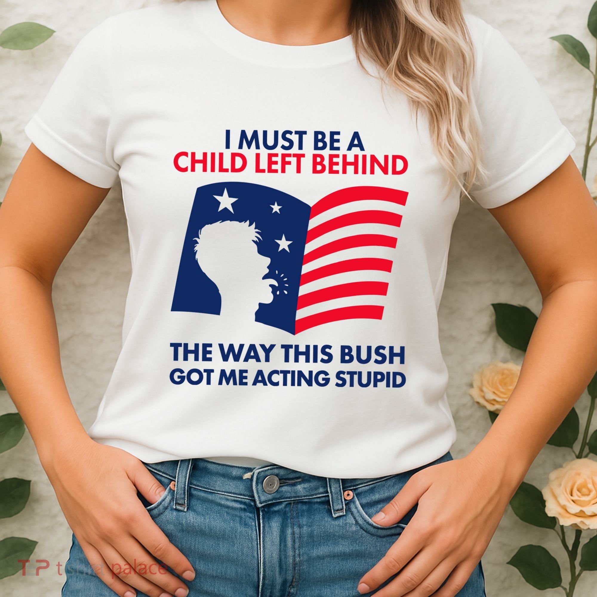 I Must Be A Child Left Behind This Way This Bush Got Me Acting Stupid Women's T-Shirt