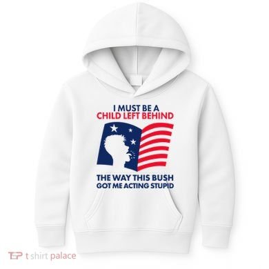 I Must Be A Child Left Behind This Way This Bush Got Me Acting Stupid Kids Hoodie