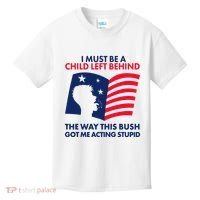 I Must Be A Child Left Behind This Way This Bush Got Me Acting Stupid Kids T-Shirt thumb 0