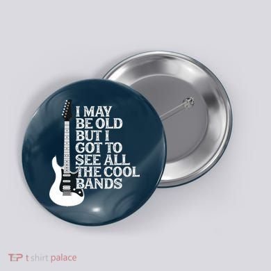 I May Be Old But I Got To See All The Cool Bands Button