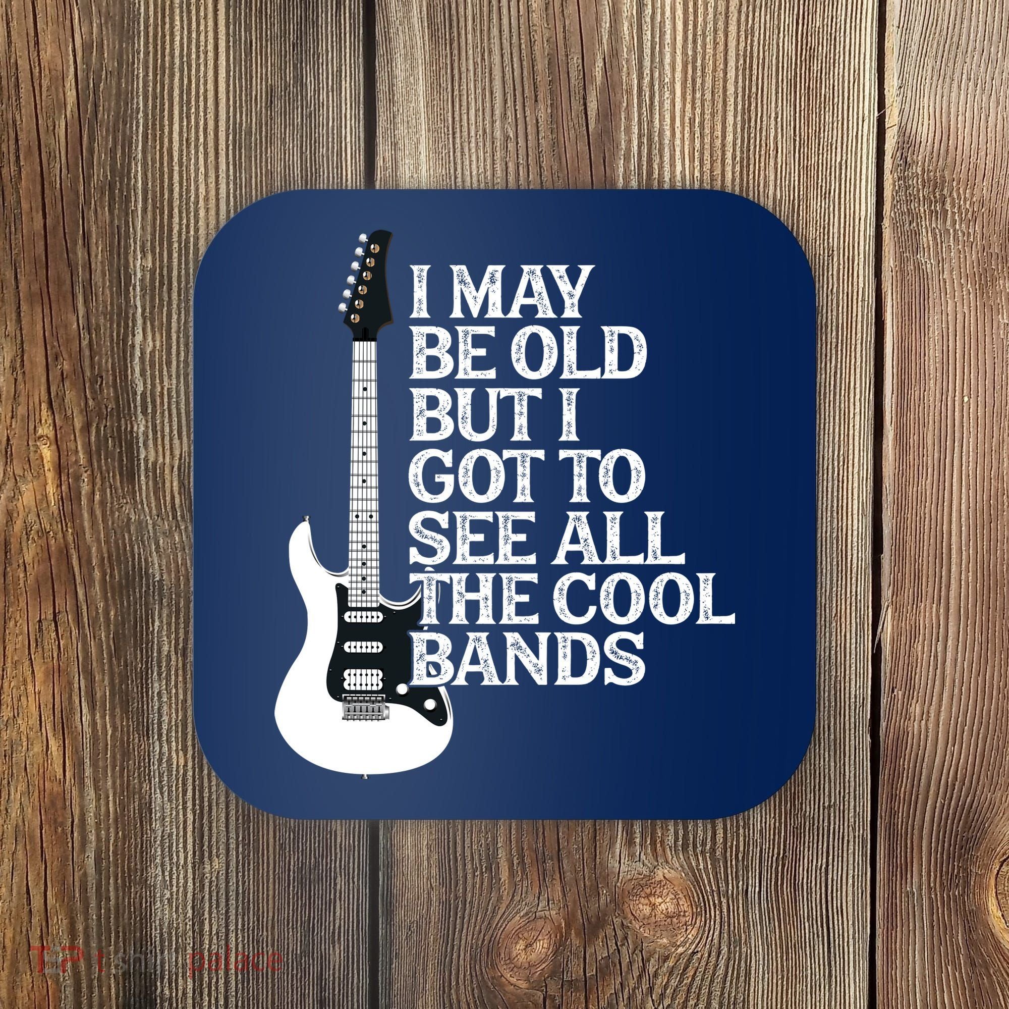 I May Be Old But I Got To See All The Cool Bands Coaster