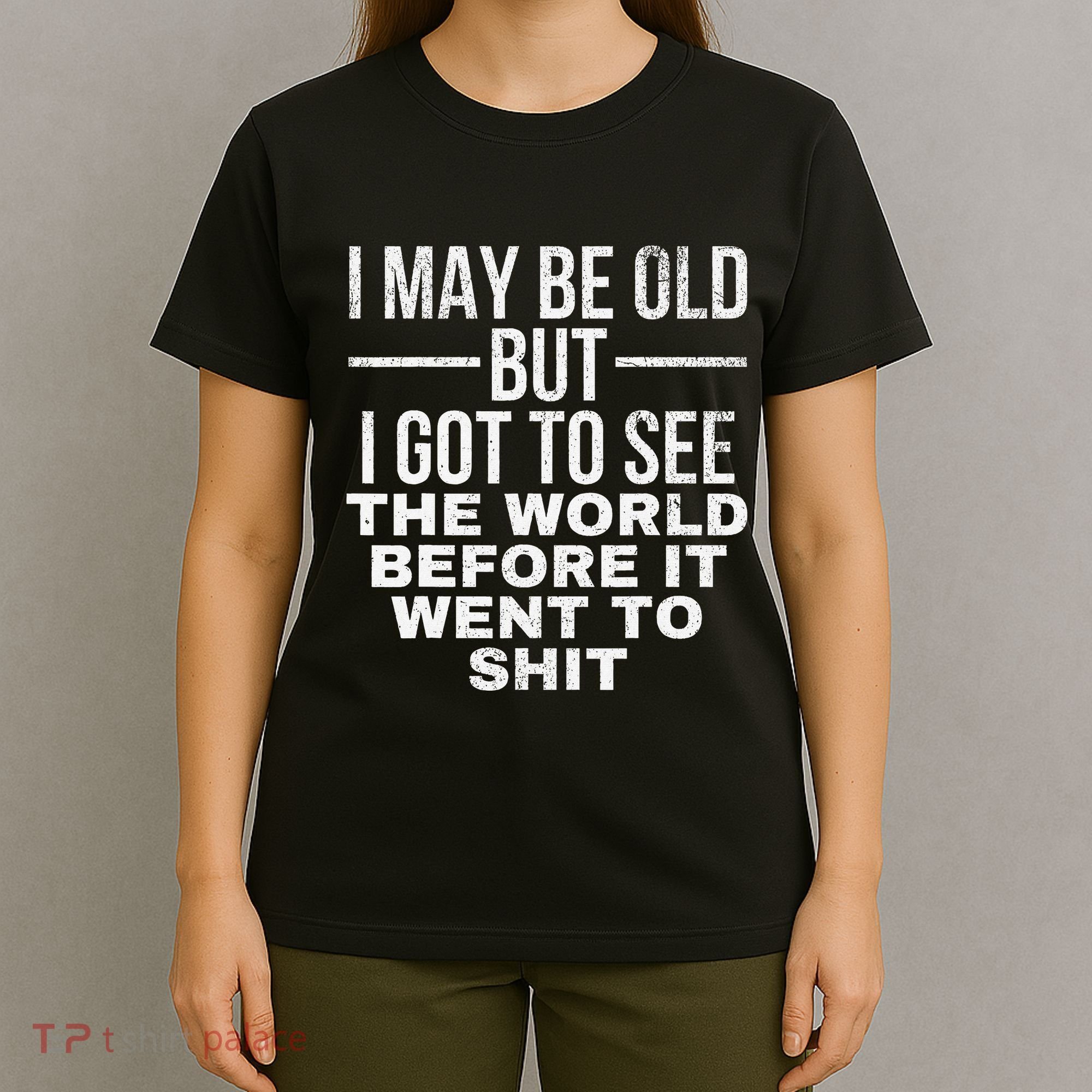 I May Be Old But I Got To See The World Before It Went To T-Shirt