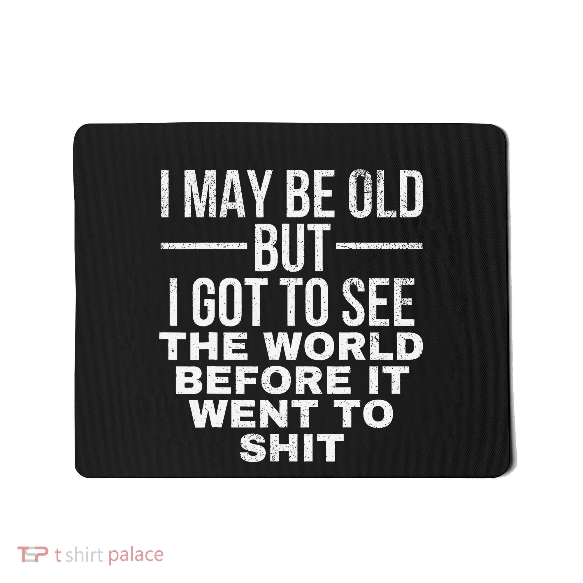 I May Be Old But I Got To See The World Before It Went To Mousepad