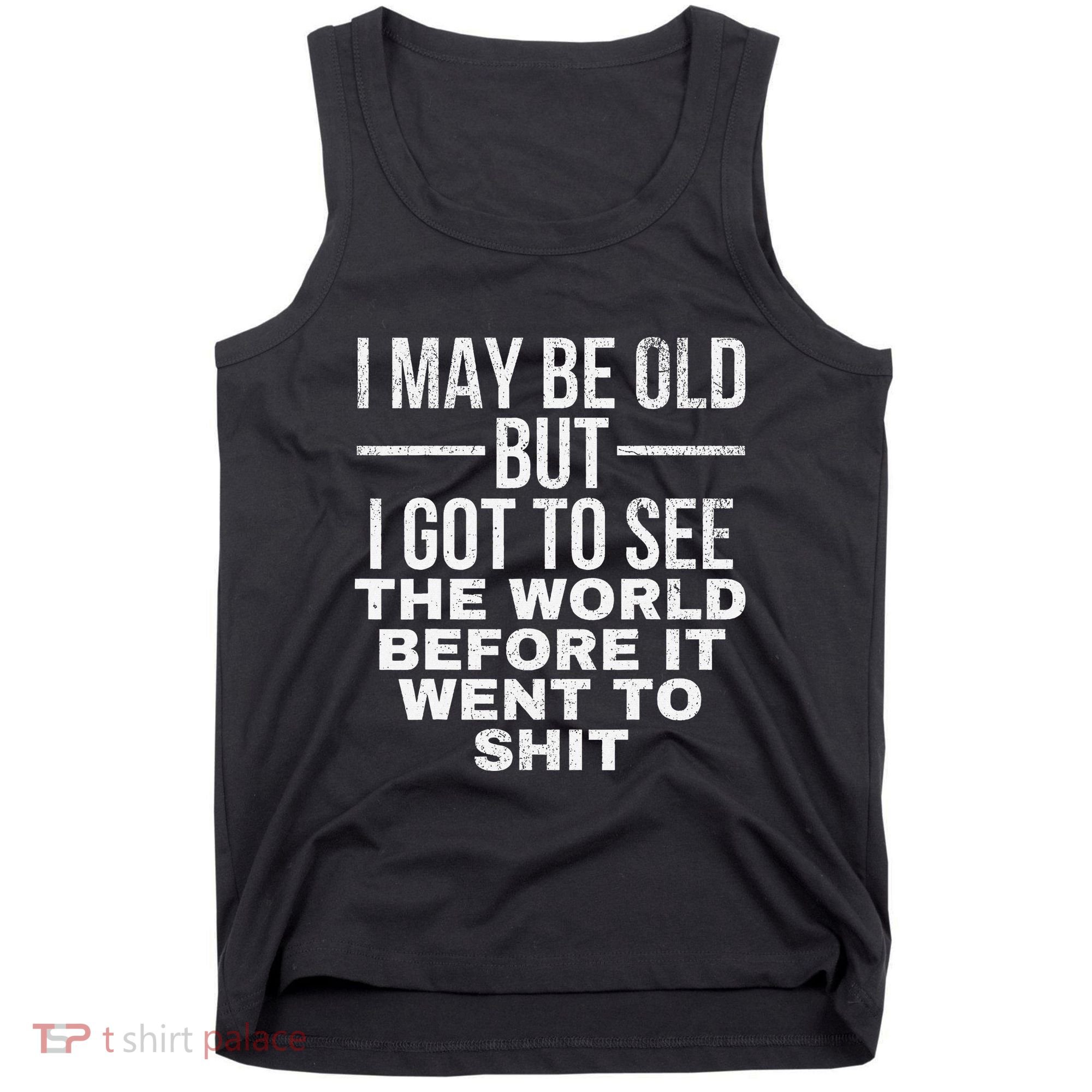 I May Be Old But I Got To See The World Before It Went To Tank Top