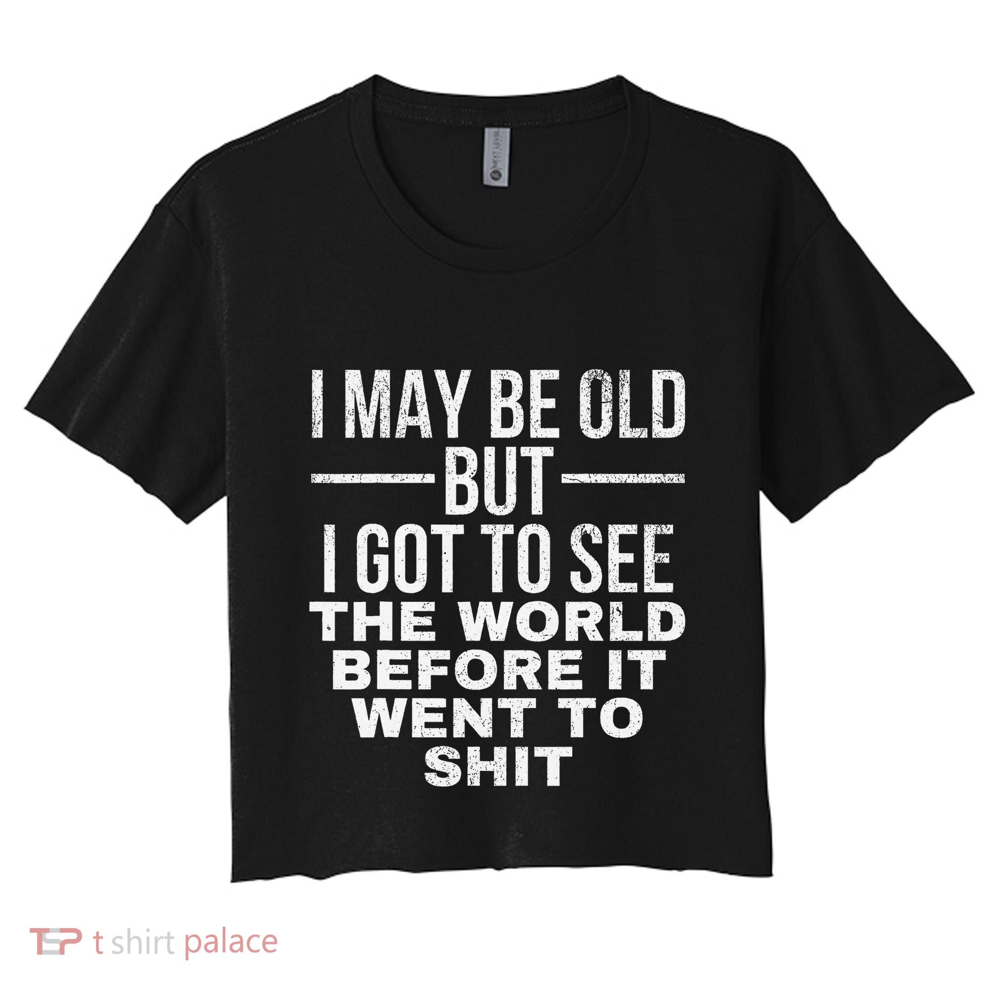 I May Be Old But I Got To See The World Before It Went To Women's Crop Top Tee