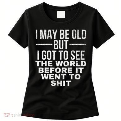 I May Be Old But I Got To See The World Before It Went To Women's T-Shirt
