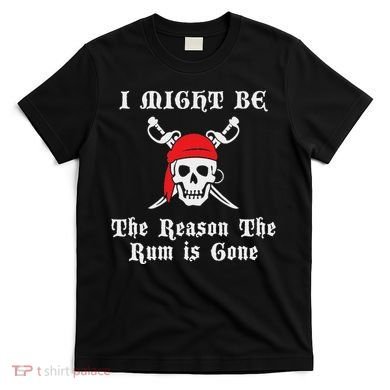 I Might Be The Reason The Rum Is Gone Pirate Day T-Shirt