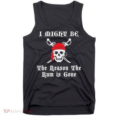 I Might Be The Reason The Rum Is Gone Pirate Day Tank Top