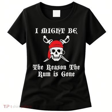 I Might Be The Reason The Rum Is Gone Pirate Day Women's T-Shirt
