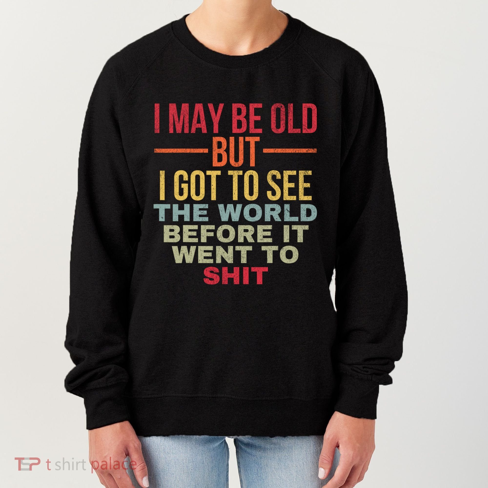 I May Be Old But Got To See The World Before It Went To Women's Sweatshirt