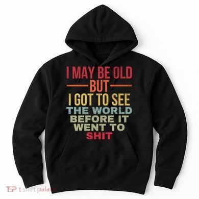 I May Be Old But Got To See The World Before It Went To Hoodie