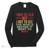 I May Be Old But Got To See The World Before It Went To Long Sleeve Shirt thumb 0