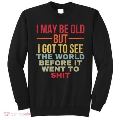 I May Be Old But Got To See The World Before It Went To Sweatshirt